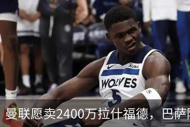 曼联愿卖2400万拉什福德，巴萨除外！曝其世界杯努力进球仍为吸引巴萨